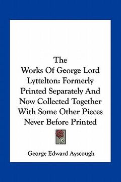 portada the works of george lord lyttelton: formerly printed separately and now collected together with some other pieces never before printed (en Inglés)