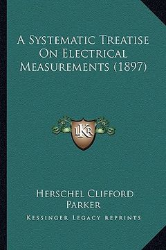 portada a systematic treatise on electrical measurements (1897) (en Inglés)