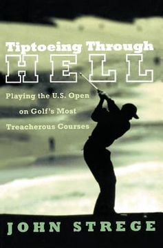 portada tiptoeing through hell: playing the u.s. open on golf's most treacherous courses (en Inglés)