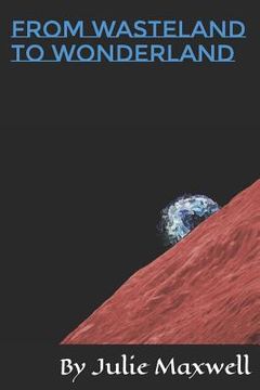 portada From Wasteland to Wonderland: A Collection of Poetry about Mars & Earth, Humanity Between, Loneliness, and the Star Road Back to Clarity. (in English)