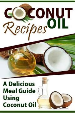 portada Coconut Oil Recipes: A Delicious Meal Guide Using Coconut Oil (en Inglés)