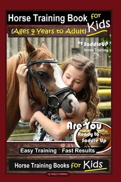portada Horse Training Book for Kids (Ages 9 Years to Adults) By SaddleUP Horse Training, Are You Ready to Saddle Up? Easy Training * Fast Results, Horse Trai (en Inglés)
