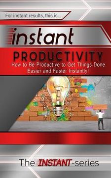 portada Instant Productivity: How to Be Productive to Get Things Done Easier and Faster Instantly! (en Inglés)