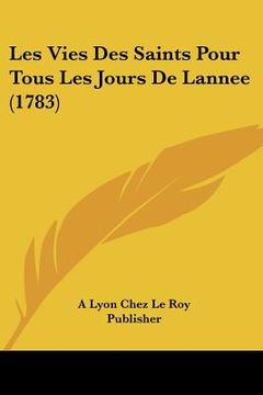 portada Les Vies Des Saints Pour Tous Les Jours De Lannee (1783) (en Francés)