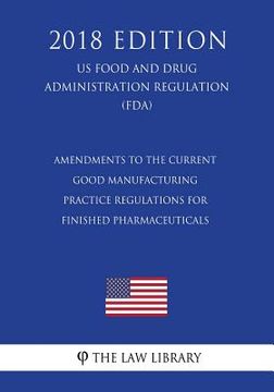 portada Amendments to the Current Good Manufacturing Practice Regulations for Finished Pharmaceuticals (US Food and Drug Administration Regulation) (FDA) (201 (in English)