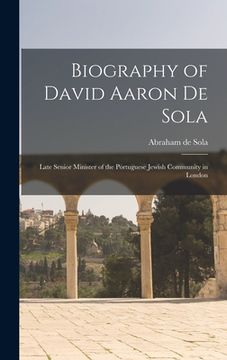 portada Biography of David Aaron De Sola: Late Senior Minister of the Portuguese Jewish Community in London (en Inglés)