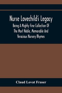 portada Nurse Lovechild'S Legacy; Being A Mighty Fine Collection Of The Most Noble, Memorable And Veracious Nursery Rhymes (en Inglés)