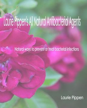 portada Laurie Pippen's All Natural Antibacterial Agents: Natural ways to prevent or treat bacterial infection