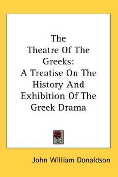 portada the theatre of the greeks: a treatise on the history and exhibition of the greek drama (en Inglés)