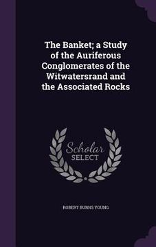 portada The Banket; a Study of the Auriferous Conglomerates of the Witwatersrand and the Associated Rocks
