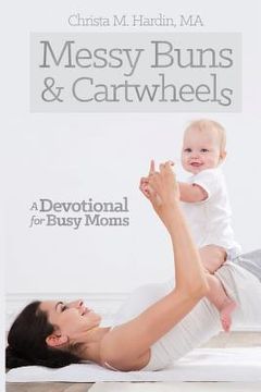 portada Messy Buns and Cartwheels: A Devotional for Busy Mothers (en Inglés)