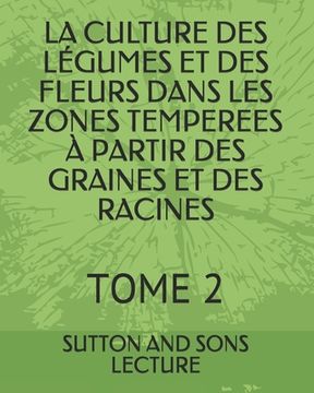 portada La Culture Des Légumes Et Des Fleurs Dans Les Zones Temperees À Partir Des Graines Et Des Racines: Tome 2 (en Francés)