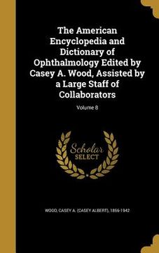 portada The American Encyclopedia and Dictionary of Ophthalmology Edited by Casey A. Wood, Assisted by a Large Staff of Collaborators; Volume 8 (en Inglés)