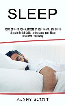 portada Sleep: Ultimate Relief Guide to Overcome Your Sleep Disorders Effectively (Roots of Sleep Apnea, Effects on Your Health, and Cures) (en Inglés)