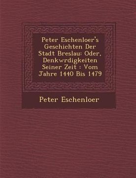portada Peter Eschenloer's Geschichten Der Stadt Breslau: Oder, Denkw Rdigkeiten Seiner Zeit: Vom Jahre 1440 Bis 1479 (en Alemán)