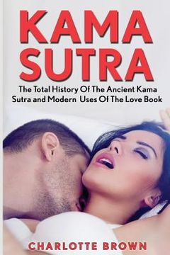 portada Kama Sutra: The Total History Of The Ancient Kama Sutra and Modern Uses Of The Love Book (en Inglés)