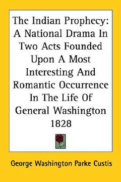 portada the indian prophecy: a national drama in two acts founded upon a most interesting and romantic occurrence in the life of general washington (en Inglés)
