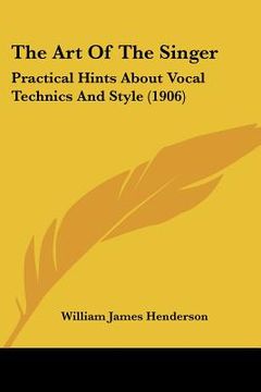 portada the art of the singer: practical hints about vocal technics and style (1906) (en Inglés)