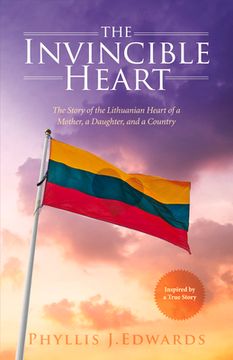 portada The Invincible Heart: The Story of the Lithuanian Heart of a Mother, a Daughter, and a Country Volume 1 (in English)