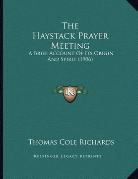 portada the haystack prayer meeting: a brief account of its origin and spirit (1906) (en Inglés)