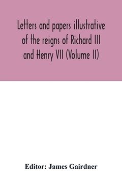 portada Letters and papers illustrative of the reigns of Richard III and Henry VII (Volume II) (en Inglés)