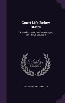 portada Court Life Below Stairs: Or, London Under the First Georges, 1714-1760, Volume 2 (en Inglés)