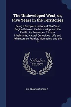 portada The Undeveloped West, or, Five Years in the Territories: Being a Complete History of That Vast Region Between the Mississippi and the Pacific, its. Adventure on Prairies, Mountains, and the p (en Inglés)