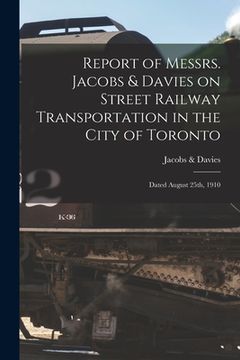portada Report of Messrs. Jacobs & Davies on Street Railway Transportation in the City of Toronto [microform]: Dated August 25th, 1910 (en Inglés)