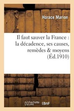 portada Il Faut Sauver La France: La Décadence, Ses Causes, Remèdes & Moyens (en Francés)