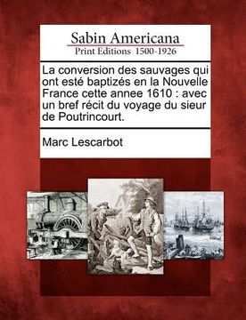 portada La Conversion Des Sauvages Qui Ont Este Baptizes En La Nouvelle France Cette Annee 1610: Avec Un Bref Recit Du Voyage Du Sieur de Poutrincourt. (in French)