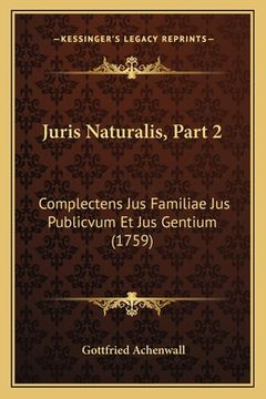 portada Juris Naturalis, Part 2: Complectens Jus Familiae Jus Publicvum Et Jus Gentium (1759) (en Latin)