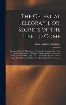 portada The Celestial Telegraph, or, Secrets of the Life to Come: Revealed Through Magnetism: Wherein the Existence, the Form, and the Occupations of the Soul (en Inglés)