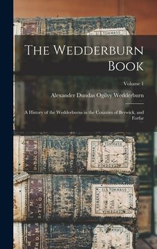 portada The Wedderburn Book: A History of the Wedderburns in the Counties of Berwick, and Forfar; Volume 1 (en Inglés)