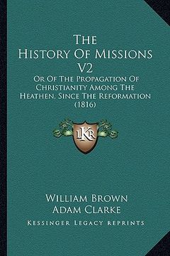 portada the history of missions v2: or of the propagation of christianity among the heathen, since the reformation (1816) (in English)