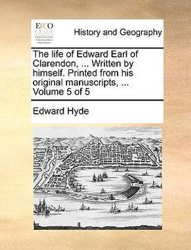 portada the life of edward earl of clarendon, ... written by himself. printed from his original manuscripts, ... volume 5 of 5