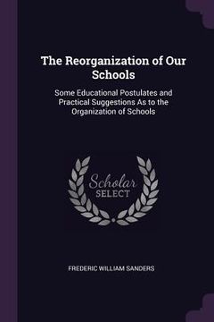 portada The Reorganization of Our Schools: Some Educational Postulates and Practical Suggestions As to the Organization of Schools (in English)