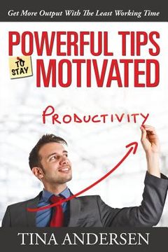 portada Powerful Tips To Stay Motivated: Get More Output With The Least Working Time (en Inglés)