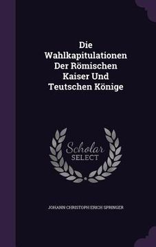 portada Die Wahlkapitulationen Der Römischen Kaiser Und Teutschen Könige (en Inglés)