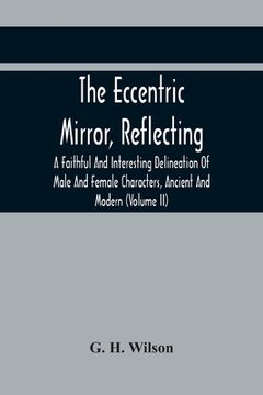 portada The Eccentric Mirror, Reflecting A Faithful And Interesting Delineation Of Male And Female Characters, Ancient And Modern (Volume Ii) (en Inglés)