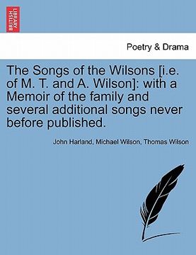 portada the songs of the wilsons [i.e. of m. t. and a. wilson]: with a memoir of the family and several additional songs never before published. (en Inglés)