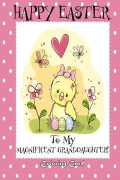portada Happy Easter To My Magnificent Granddaughter! (Coloring Card): (Personalized Card) Easter Messages, Greetings, & Poems for Children (en Inglés)