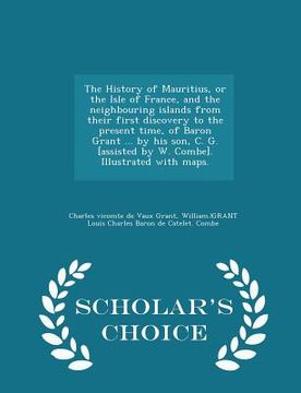 portada The History of Mauritius, or the Isle of France, and the neighbouring islands from their first discovery to the present time, of Baron Grant ... by hi (en Inglés)