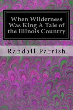 portada When Wilderness Was King A Tale of the Illinois Country (en Inglés)