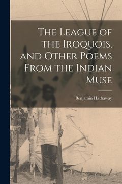portada The League of the Iroquois, and Other Poems From the Indian Muse [microform] (in English)