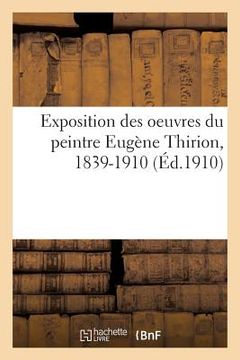 portada Exposition Des Oeuvres Du Peintre Eugène Thirion, 1839-1910: Tableaux, Esquisses, Études, Dessins. Galeries Ch. Brunner, 11 Rue Royale, 1er-15 Mars 19 (in French)