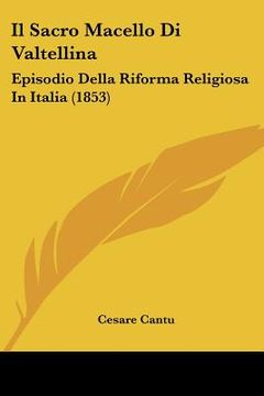 portada Il Sacro Macello Di Valtellina: Episodio Della Riforma Religiosa In Italia (1853) (in Italian)