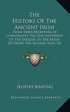 portada the history of the ancient irish: from their reception of christianity till the invitation of the english, in the reign of henry the second, king of e (en Inglés)