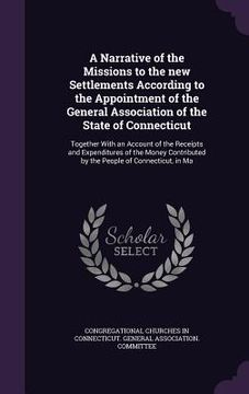portada A Narrative of the Missions to the new Settlements According to the Appointment of the General Association of the State of Connecticut: Together With (en Inglés)