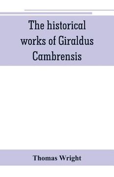 portada The historical works of Giraldus Cambrensis: containing the topography of Ireland, and the history of The conquest of Ireland, translated by - Thomas (en Inglés)