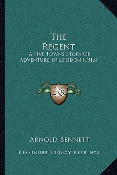 portada the regent: a five towns story of adventure in london (1913) (en Inglés)
